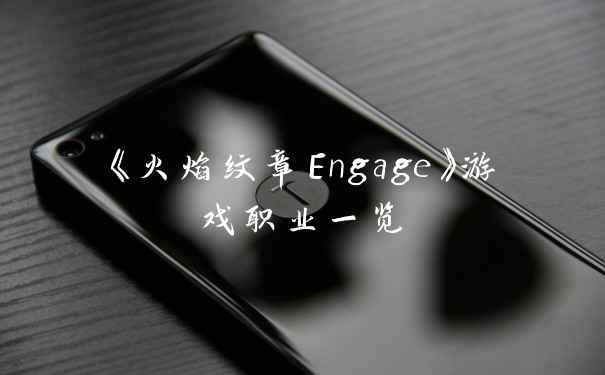 《火焰纹章Engage》游戏职业一览