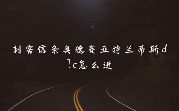 刺客信条奥德赛亚特兰蒂斯dlc怎么进