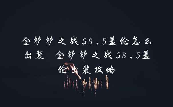金铲铲之战s8.5盖伦怎么出装 金铲铲之战s8.5盖伦出装攻略