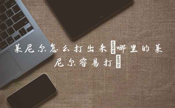 莱尼尔怎么打出来(哪里的莱尼尔容易打)