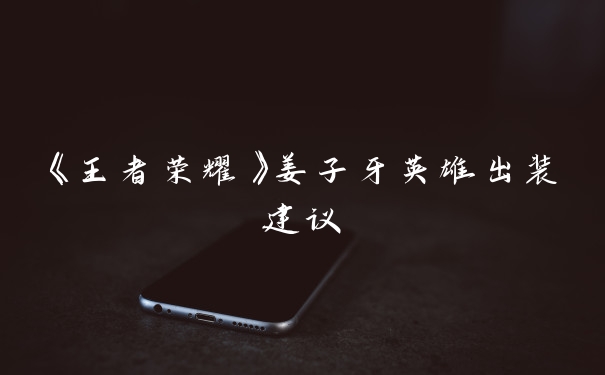 《王者荣耀》姜子牙英雄出装建议