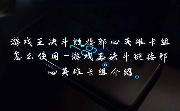 游戏王决斗链接邪心英雄卡组怎么使用-游戏王决斗链接邪心英雄卡组介绍