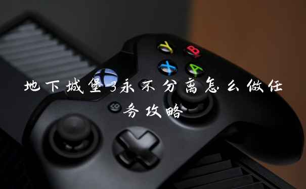 地下城堡3永不分离怎么做任务攻略