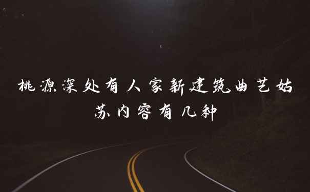 桃源深处有人家新建筑曲艺姑苏内容有几种