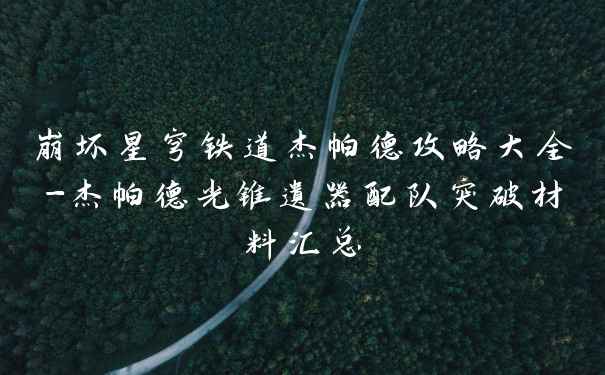 崩坏星穹铁道杰帕德攻略大全-杰帕德光锥遗器配队突破材料汇总