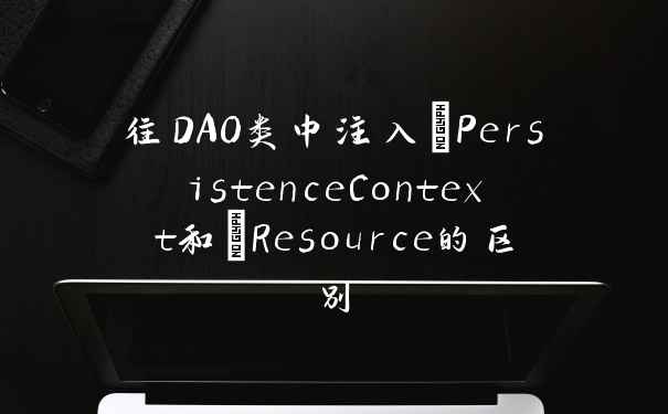 往DAO类中注入@PersistenceContext和@Resource的区别