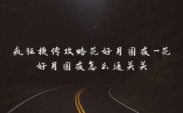 疯狂梗传攻略花好月圆夜-花好月圆夜怎么通关关