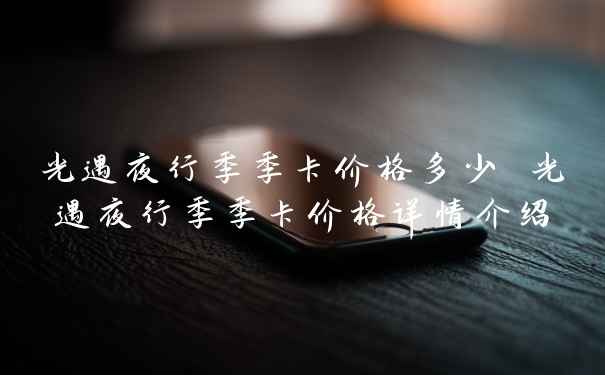 光遇夜行季季卡价格多少 光遇夜行季季卡价格详情介绍