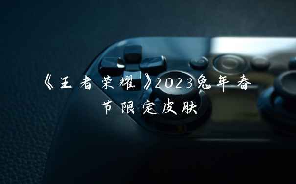 《王者荣耀》2023兔年春节限定皮肤