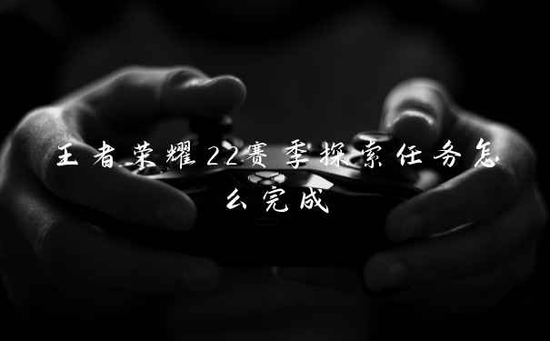 王者荣耀22赛季探索任务怎么完成