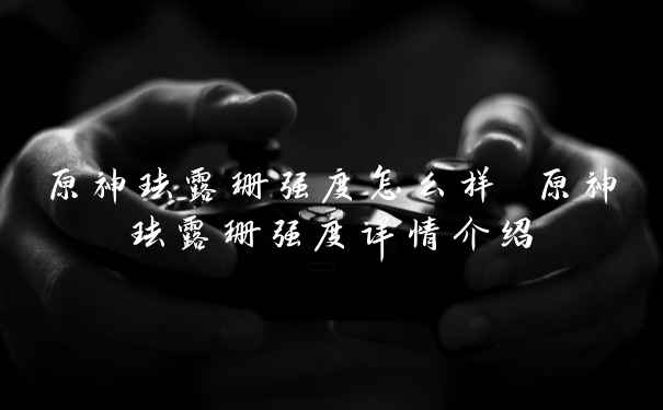 原神珐露珊强度怎么样 原神珐露珊强度详情介绍