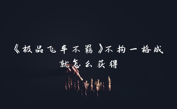 《极品飞车不羁》不拘一格成就怎么获得