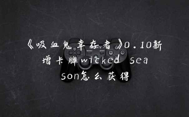 《吸血鬼幸存者》0.10新增卡牌wicked season怎么获得