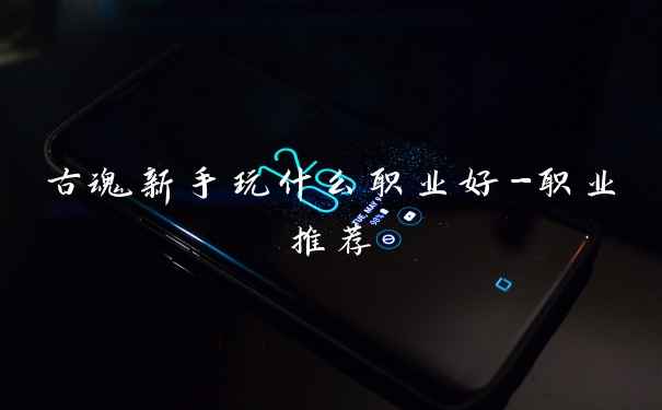 古魂新手玩什么职业好-职业推荐