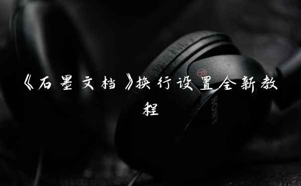 《石墨文档》换行设置全新教程