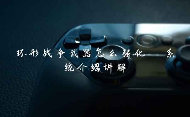 环形战争武器怎么强化  系统介绍讲解