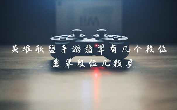 英雄联盟手游翡翠有几个段位 翡翠段位几颗星