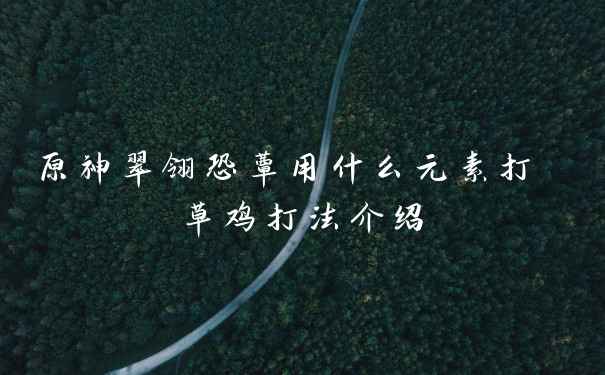 原神翠翎恐蕈用什么元素打 草鸡打法介绍