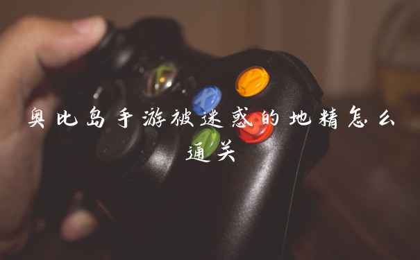 奥比岛手游被迷惑的地精怎么通关