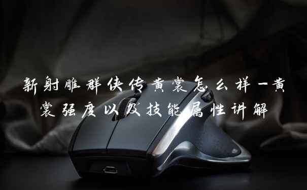 新射雕群侠传黄裳怎么样-黄裳强度以及技能属性讲解