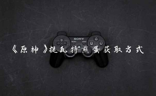 《原神》提瓦特煎蛋获取方式