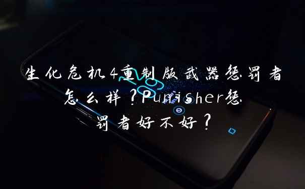 生化危机4重制版武器惩罚者怎么样?Punisher惩罚者好不好?