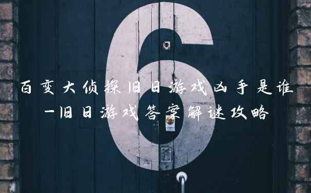 百变大侦探旧日游戏凶手是谁-旧日游戏答案解谜攻略