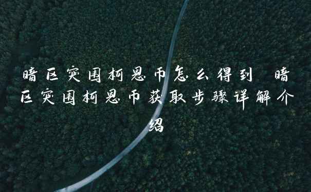 暗区突围柯恩币怎么得到 暗区突围柯恩币获取步骤详解介绍