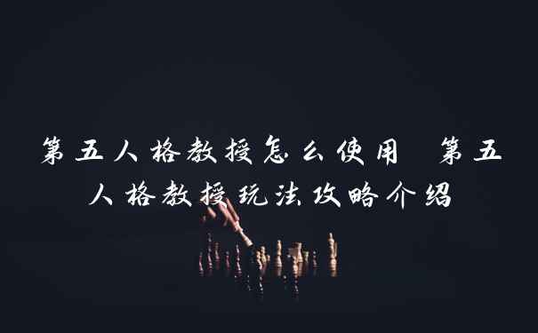 第五人格教授怎么使用 第五人格教授玩法攻略介绍