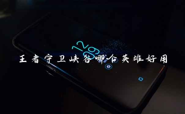 王者守卫峡谷哪个英雄好用