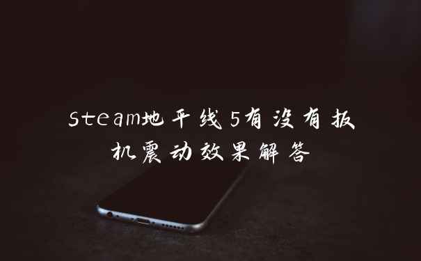 steam地平线5有没有扳机震动效果解答