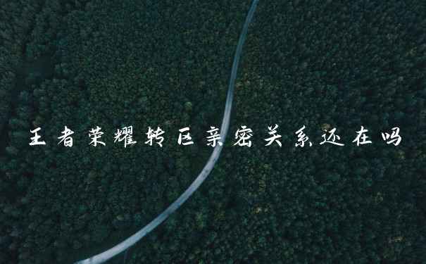 王者荣耀转区亲密关系还在吗