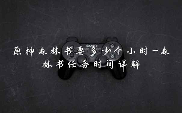 原神森林书要多少个小时-森林书任务时间详解