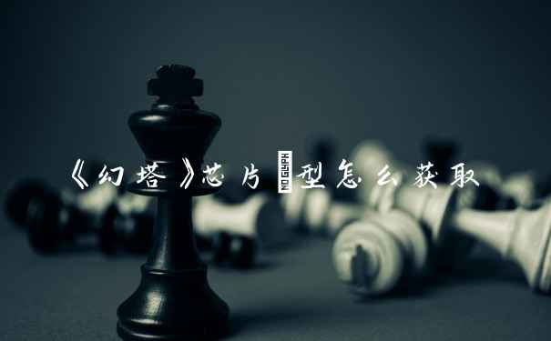 《幻塔》芯片Ⅰ型怎么获取