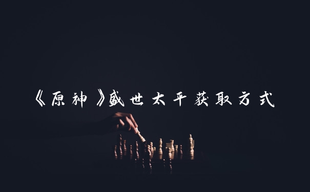 《原神》盛世太平获取方式