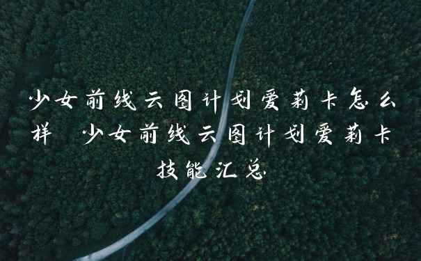 少女前线云图计划爱莉卡怎么样 少女前线云图计划爱莉卡技能汇总