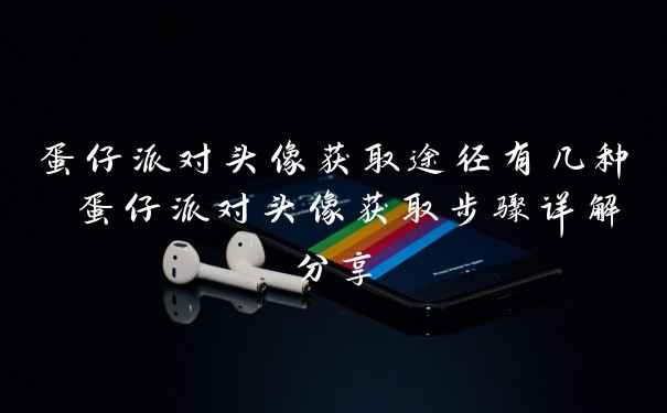 蛋仔派对头像获取途径有几种 蛋仔派对头像获取步骤详解分享