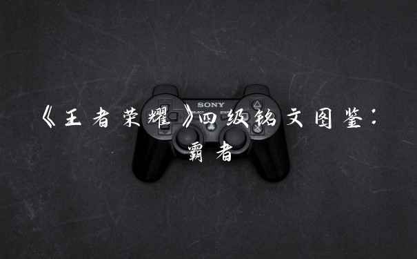 《王者荣耀》四级铭文图鉴：霸者