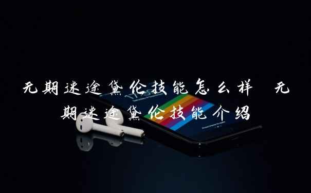 无期迷途黛伦技能怎么样 无期迷途黛伦技能介绍