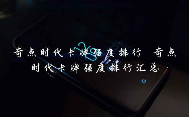 奇点时代卡牌强度排行 奇点时代卡牌强度排行汇总