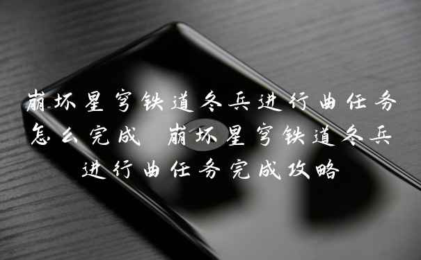 崩坏星穹铁道冬兵进行曲任务怎么完成 崩坏星穹铁道冬兵进行曲任务完成攻略