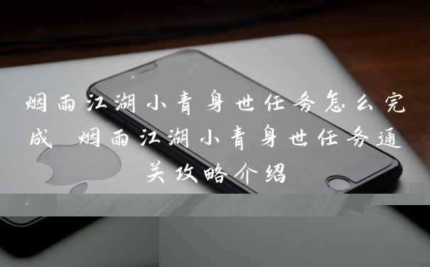 烟雨江湖小青身世任务怎么完成 烟雨江湖小青身世任务通关攻略介绍