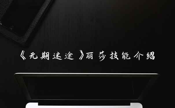 《无期迷途》丽莎技能介绍