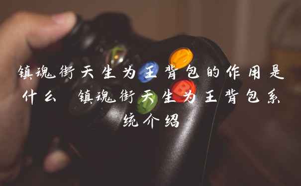 镇魂街天生为王背包的作用是什么 镇魂街天生为王背包系统介绍