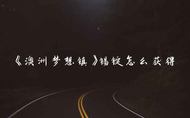 《澳洲梦想镇》锡锭怎么获得