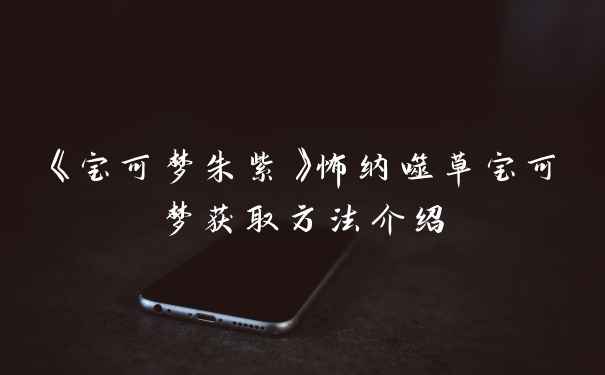 《宝可梦朱紫》怖纳噬草宝可梦获取方法介绍