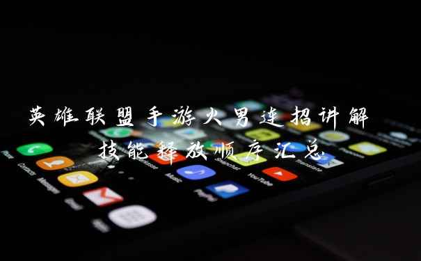 英雄联盟手游火男连招讲解 技能释放顺序汇总