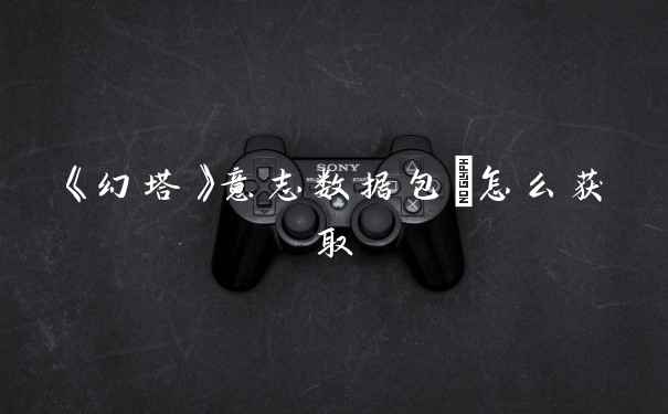 《幻塔》意志数据包Ⅲ怎么获取