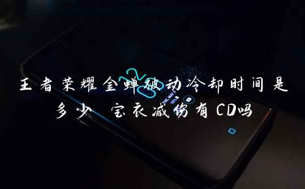 王者荣耀金蝉被动冷却时间是多少 宝衣减伤有CD吗