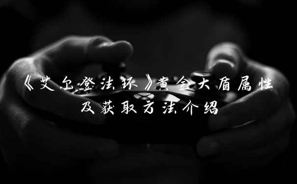 《艾尔登法环》黄金大盾属性及获取方法介绍